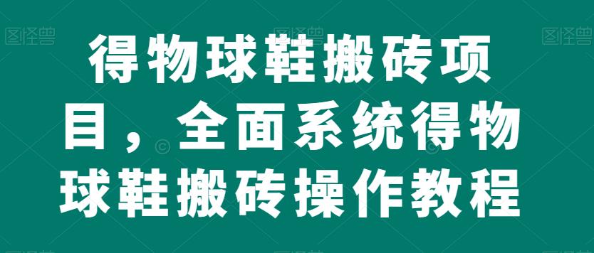 得物APP球鞋搬砖新项目，全方位系统软件得物APP球鞋搬砖实际操作实例教程【揭密】-中创网_专注互联网创业,项目资源整合