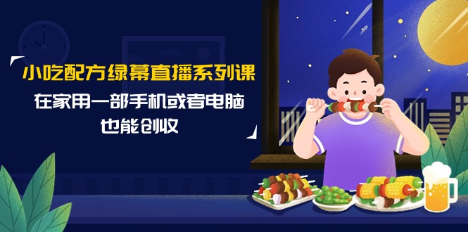 （9450期）小吃技术绿布直播间系列产品课，在家用一部手机或者电脑也可以增收（14堂课）-中创网_专注互联网创业,项目资源整合