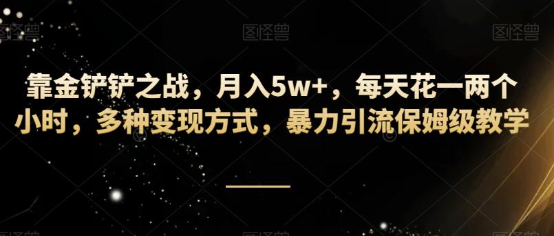 靠金铲铲，月入5w ，每天花费一两个小时，多种多样变现模式，暴力行为引流方法家庭保姆级课堂教学-中创网_专注互联网创业,项目资源整合