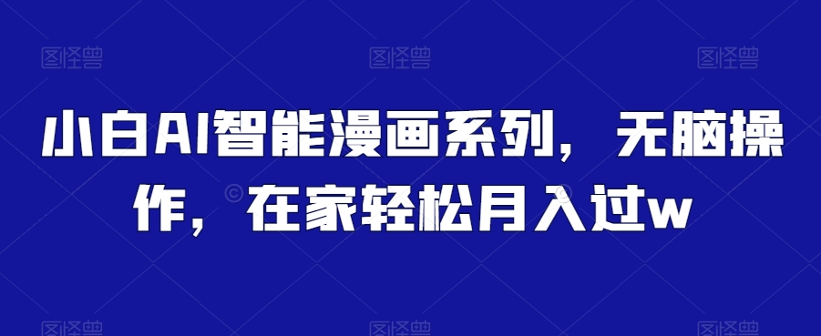 小白AI智能漫画系列，无脑操作，在家轻松月入过w-中创网_专注互联网创业,项目资源整合