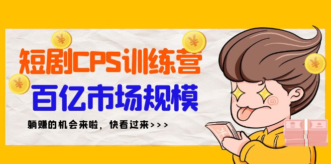 （9257期）短剧剧本CPS夏令营，百亿元市场容量，初学者可躺着赚钱项目（35节）-中创网_专注互联网创业,项目资源整合