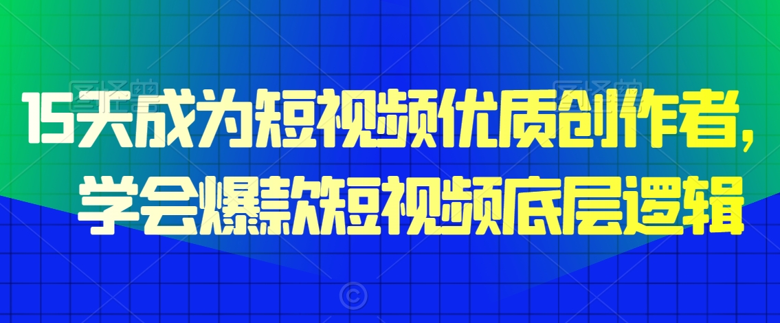 15天成为短视频优质创作者，​学会爆款短视频底层逻辑-中创网_专注互联网创业,项目资源整合