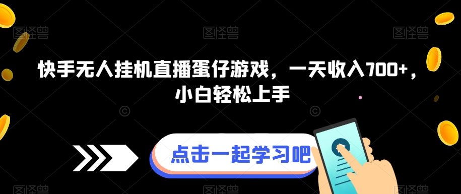 快手视频没有人放置挂机直播间蛋仔手机游戏，一天收益700 ，新手快速上手-中创网_专注互联网创业,项目资源整合