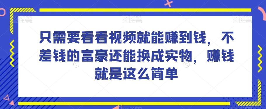 谁做过这么简单的项目？只需要看看视频就能赚到钱，不差钱的富豪还能换成实物，赚钱就是这么简单！【揭秘】-中创网_专注互联网创业,项目资源整合