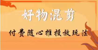 【万三】好物混剪付费随心推投放玩法，随心投放小课抖音教程-暖阳网-优质付费教程和创业项目大全-中创网_专注互联网创业,项目资源整合
