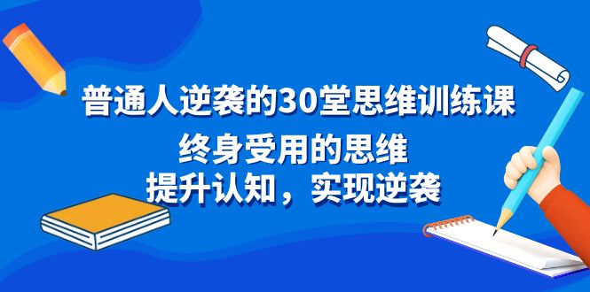 平常人逆风翻盘30堂逻辑思维训炼，一生受用的思路，提高认知，完成逆转-中创网_专注互联网创业,项目资源整合