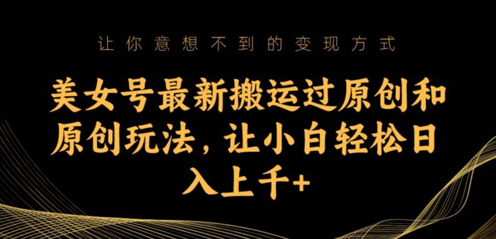 美女号最新搬运过原创和原创玩法，让小白轻松日入上千+【揭秘】-中创网_专注互联网创业,项目资源整合
