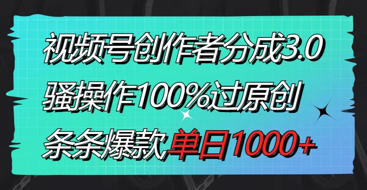 （8761期）视频号创作者分成3.0玩法，骚操作100%过原创，条条爆款，单日1000+-中创网_专注互联网创业,项目资源整合