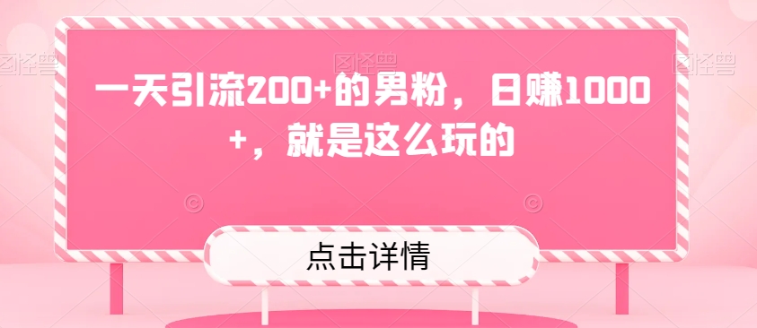 一天引流200+的男粉，日赚1000+，就是这么玩的-暖阳网-优质付费教程和创业项目大全-中创网_专注互联网创业,项目资源整合