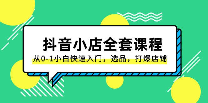 （8245期）抖音小店-全套课程，从0-1小白快速入门，选品，打爆店铺（131节课）-中创网_专注互联网创业,项目资源整合