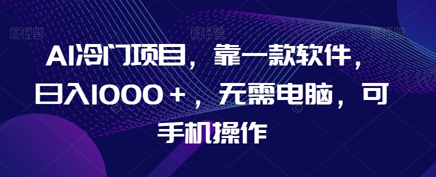 AI蓝海项目，靠一款软件，日入1000＋，不用计算机，可手机操控【揭密】-暖阳网-优质付费教程和创业项目大全-中创网_专注互联网创业,项目资源整合