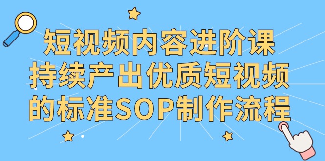 抖音内容升阶课，不断产出率优质视频的要求SOP制作过程-中创网_专注互联网创业,项目资源整合