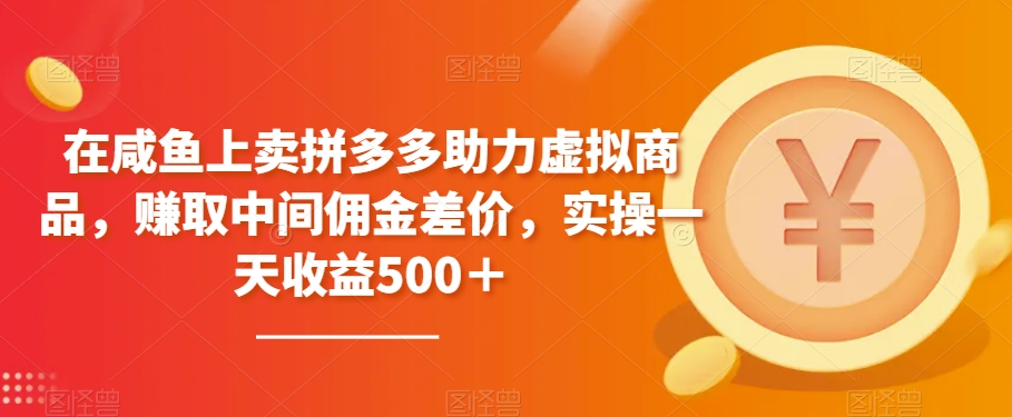在咸鱼上卖拼多多助力虚拟商品，赚取中间佣金差价，实操一天收益500＋-中创网_专注互联网创业,项目资源整合