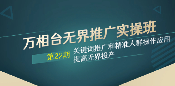 （7987期）万相台无边营销推广实际操作班【22期】关键词优化和精准客户实际操作运用，提升无边建成投产-暖阳网-优质付费教程和创业项目大全-中创网_专注互联网创业,项目资源整合