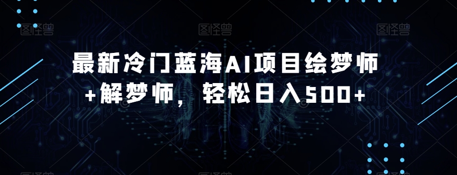 全新小众瀚海AI新项目绘梦师 周公解梦师，轻轻松松日入500 【揭密】-中创网_专注互联网创业,项目资源整合
