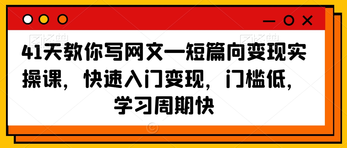 41天教你写网文—短篇向变现实操课，快速入门变现，门槛低，学习周期快-中创网_专注互联网创业,项目资源整合