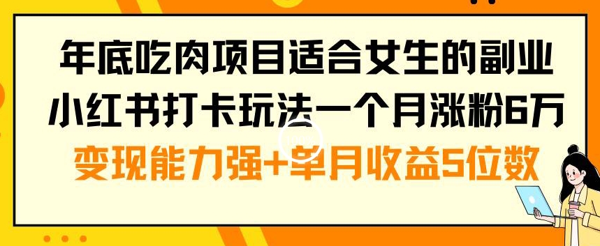 年底吃肉项目适合女生的副业小红书打卡玩法一个月涨粉6万+变现能力强+单月收益5位数【揭秘】-中创网_专注互联网创业,项目资源整合