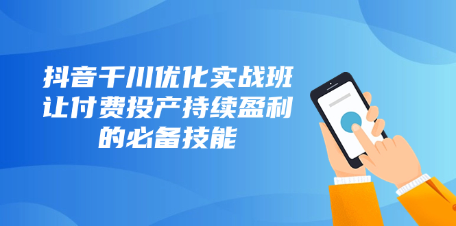 （8064期）抖音视频-巨量千川提升实战演练班，让付钱建成投产稳定盈利的基本素养（10堂课）-暖阳网-优质付费教程和创业项目大全-中创网_专注互联网创业,项目资源整合