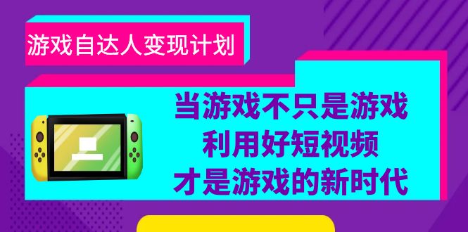游戏·自达人变现计划，当游戏不只是游戏，利用好短视频才是游戏的新时代-中创网_专注互联网创业,项目资源整合