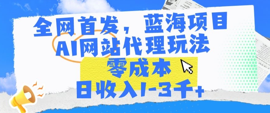 全网首发，蓝海项目，AI网站代理玩法，零成本日收入1-3千+【揭秘】-中创网_专注互联网创业,项目资源整合