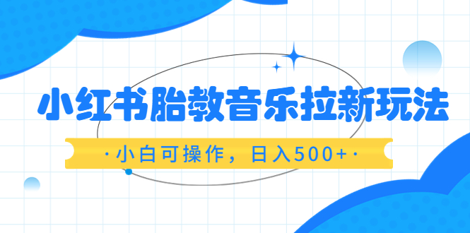 小红书胎教音乐拉新玩法，小白可操作，日入500+（资料已打包）-中创网_专注互联网创业,项目资源整合
