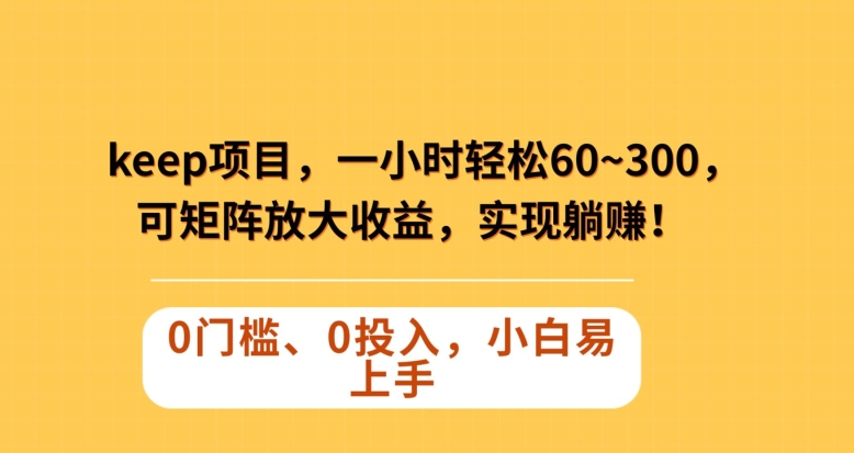 Keep蓝海项目，一小时轻松60~300＋，可矩阵放大收益，可实现躺赚【揭秘】-暖阳网-优质付费教程和创业项目大全-中创网_专注互联网创业,项目资源整合