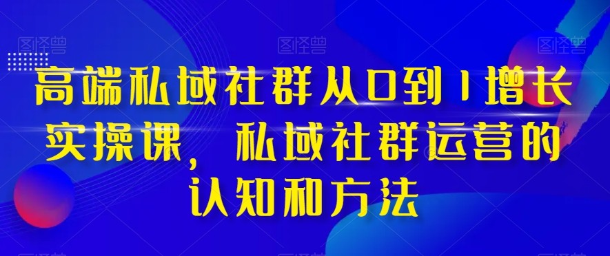 高档公域社群营销从0到1提高实战演练课，公域社群营销的认识与方法（37堂课）-暖阳网-优质付费教程和创业项目大全-中创网_专注互联网创业,项目资源整合