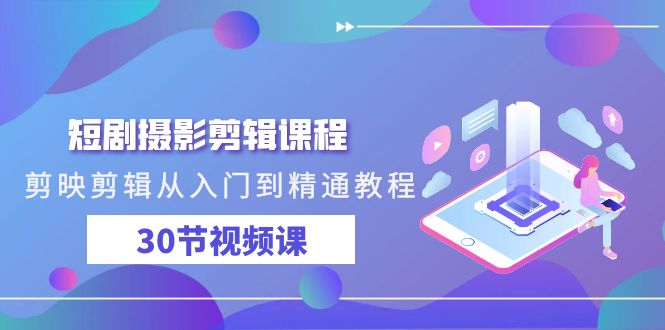 （9354期）短剧剧本摄影剪辑课程内容，剪映剪辑实用教程实例教程（30节视频课程）-中创网_专注互联网创业,项目资源整合