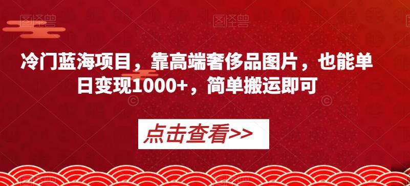 小众蓝海项目，靠高端奢侈品照片，也可以单日转现1000 ，简易运送就可以【揭密】-中创网_专注互联网创业,项目资源整合