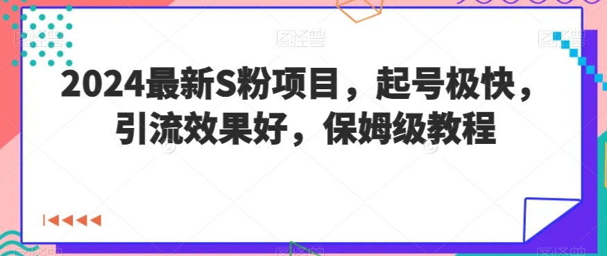 2024最新S粉项目，起号极快，引流效果好，保姆级教程-中创网_专注互联网创业,项目资源整合