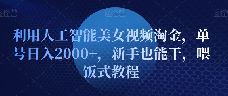 利用人工智能美女视频淘金，单号日入2000+，新手也能干，喂饭式教程-中创网_专注互联网创业,项目资源整合