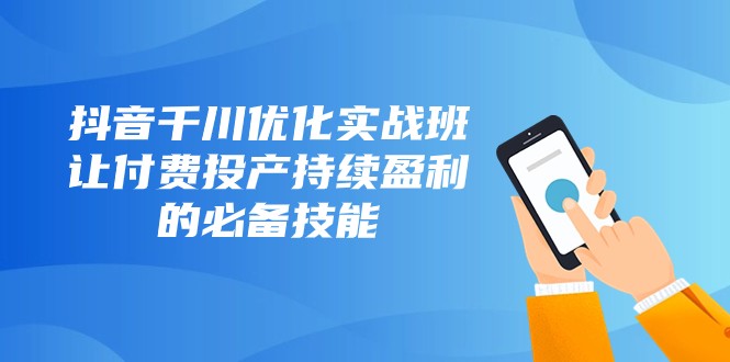 抖音视频巨量千川提升实战演练班，让付钱建成投产稳定盈利的基本素养（10堂课）-暖阳网-优质付费教程和创业项目大全-中创网_专注互联网创业,项目资源整合