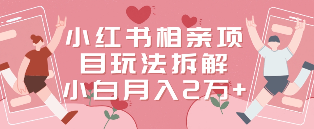 小红书相亲项目玩法拆解，有人通过这个副业项目做到了月收入2万多【揭秘】-中创网_专注互联网创业,项目资源整合