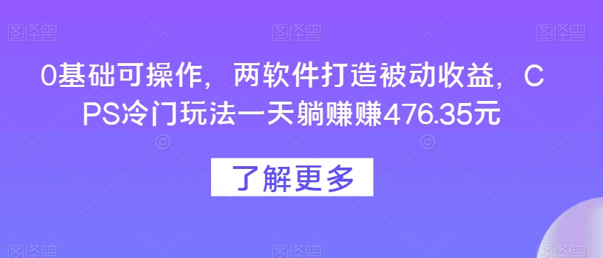 0基本易操作，两手机软件打造出被动收益，CPS小众游戏玩法一天躺每天赚点476.35元-暖阳网-优质付费教程和创业项目大全-中创网_专注互联网创业,项目资源整合