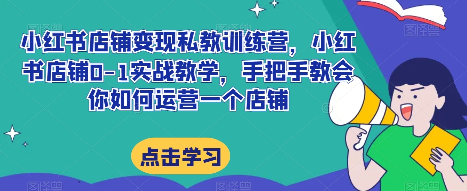 小红书店铺转现私人教练夏令营，小红书店铺0-1实战教学，手把手的教会你怎么运营一个店铺-暖阳网-优质付费教程和创业项目大全-中创网_专注互联网创业,项目资源整合