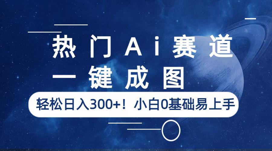 热门Ai赛道，一键成图，轻松日入300+！小白0基础易上手-中创网_专注互联网创业,项目资源整合