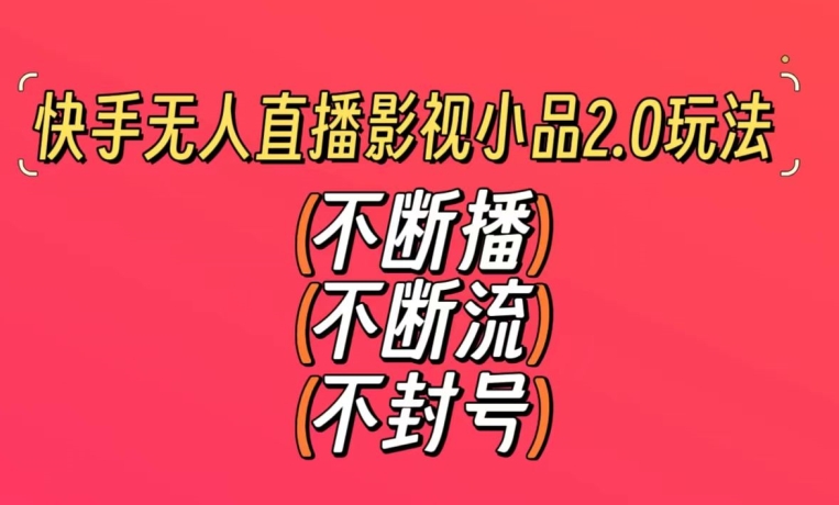 快手无人直播影视小品2.0玩法，不断流，不封号，不需要会剪辑，每天能稳定500-1000+【揭秘】-中创网_专注互联网创业,项目资源整合