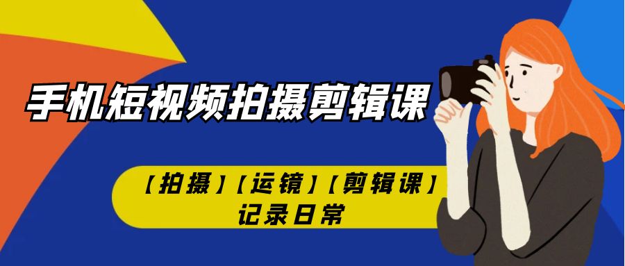 （7255期）手机小视频-拍摄剪辑课【拍照】【移动镜头】【视频剪辑课】纪录日常！-中创网_专注互联网创业,项目资源整合
