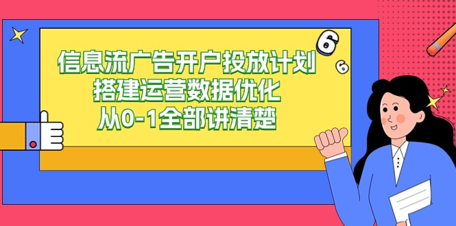（9253期）信息流广告-广告开户投放计划构建经营数据优化，从0-1所有讲明白（20堂课）-中创网_专注互联网创业,项目资源整合