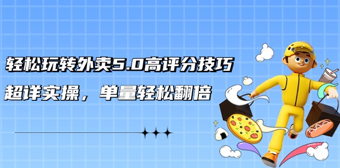 轻松玩转外卖5.0高评分技巧，超详实操，单量轻松翻倍（21节视频课）-中创网_专注互联网创业,项目资源整合