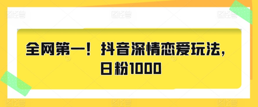 全网第一！抖音深情恋爱玩法，日粉1000-中创网_专注互联网创业,项目资源整合