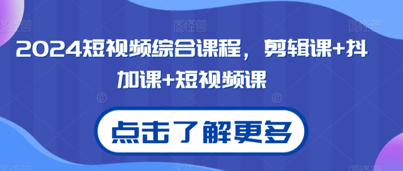2024短视频综合课程，剪辑课+抖加课+短视频课-中创网_专注互联网创业,项目资源整合