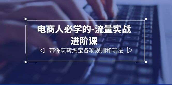 电商人必学的-流量实战进阶课：带你玩转淘宝各项规则和玩法（12节课）-中创网_专注互联网创业,项目资源整合