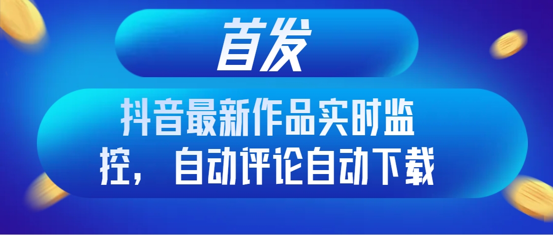 （8238期）首发抖音最新作品实时监控，自动评论自动下载-中创网_专注互联网创业,项目资源整合