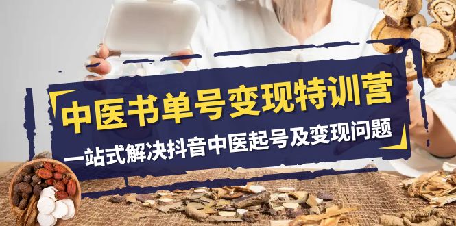 中医学书单号转现夏令营，一站式解决抖音里医养号及转现难题（14堂课）-中创网_专注互联网创业,项目资源整合