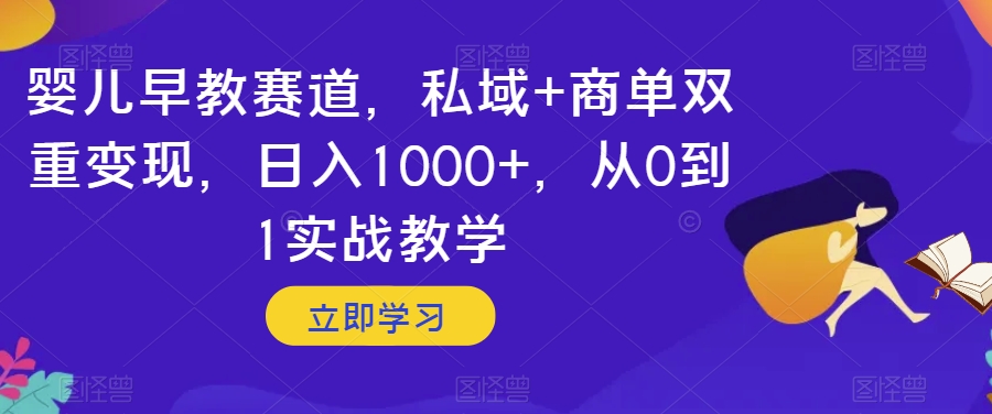 婴儿早教赛道，私域+商单双重变现，日入1000+，从0到1实战教学【揭秘】-暖阳网-优质付费教程和创业项目大全-中创网_专注互联网创业,项目资源整合