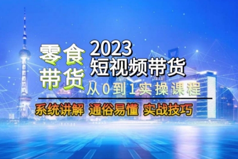 2023短视频带货-零食赛道，从0-1实操课程，系统讲解实战技巧-中创网_专注互联网创业,项目资源整合