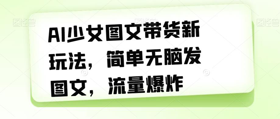 AI美少女图文并茂卖货新模式，简易没脑子发图文并茂，总流量发生爆炸【揭密】-中创网_专注互联网创业,项目资源整合