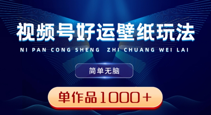 视频号好运壁纸玩法，简单无脑，发一个爆一个，单作品收益1000＋-中创网_专注互联网创业,项目资源整合