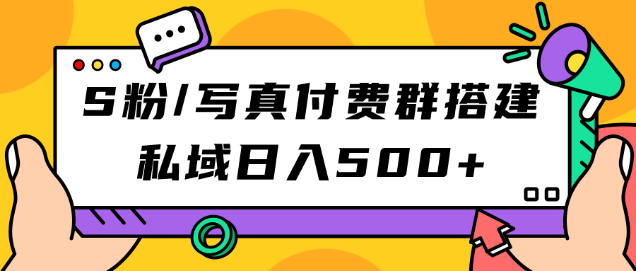 （7233期）S粉/写真集付费群构建：公域日入500 （实例教程 源代码）-中创网_专注互联网创业,项目资源整合